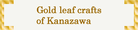 Gold leaf crafts of Kanazawa